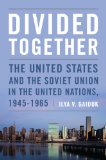 Divided Together: The United States and the Soviet Union in the United Nations, 1945-1965 (Cold War International History Project)
