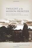 Twilight of the Mission Frontier: Shifting Interethnic Alliances and Social Organization in Sonora, 1768-1855