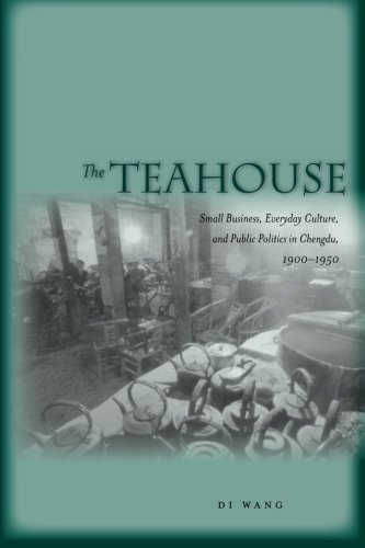 The Teahouse: Small Business, Everyday Culture, and Public Politics in Chengdu, 1900-1950