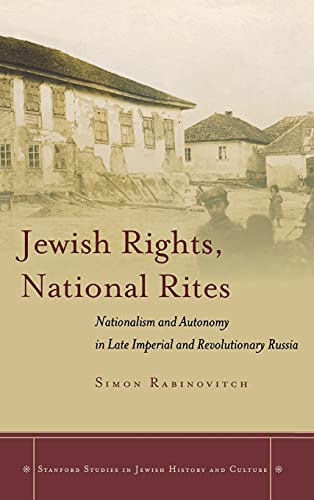 Jewish Rights, National Rites: Nationalism and Autonomy in Late Imperial and Revolutionary Russia (Stanford Studies in Jewish History and Culture)