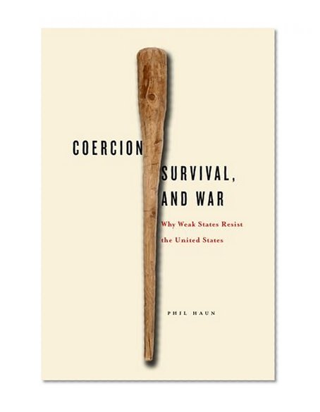 Coercion, Survival, and War: Why Weak States Resist the United States