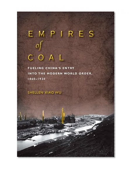 Empires of Coal: Fueling China’s Entry into the Modern World Order, 1860-1920 (Studies of the Weatherhead East Asian Institute)