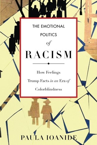 The Emotional Politics of Racism: How Feelings Trump Facts in an Era of Colorblindness (Stanford Studies in Comparative Race and)