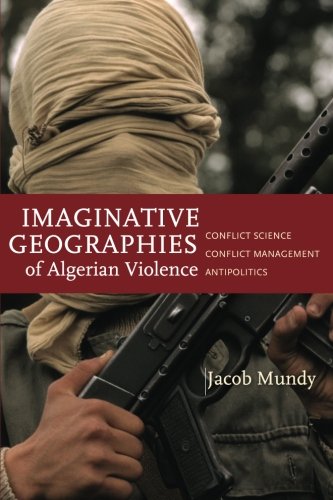 Imaginative Geographies of Algerian Violence: Conflict Science, Conflict Management, Antipolitics (Stanford Studies in Middle Eastern and I)