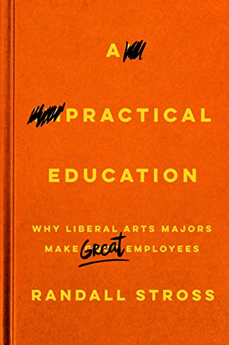 Book Cover A Practical Education: Why Liberal Arts Majors Make Great Employees