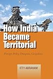 How India Became Territorial: Foreign Policy, Diaspora, Geopolitics (Studies in Asian Security)