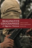 Imaginative Geographies of Algerian Violence: Conflict Science, Conflict Management, Antipolitics (Stanford Studies in Middle Eastern and I)