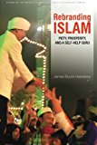 Rebranding Islam: Piety, Prosperity, and a Self-Help Guru (Studies of the Walter H. Shorenstein Asia-Pacific Research Center)
