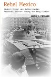 Rebel Mexico: Student Unrest and Authoritarian Political Culture During the Long Sixties