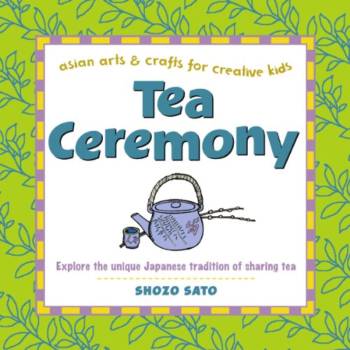 Tea Ceremony: Explore the unique Japanese tradition of sharing tea (Asian Arts And Crafts For Creative Kids)