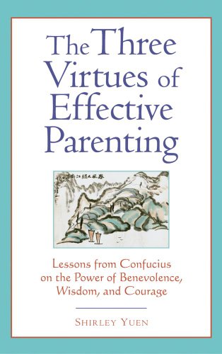 The Three Virtues of Effective Parenting: Lessons from Confucius on the Power of Benevolence, Wisdom, and Courage