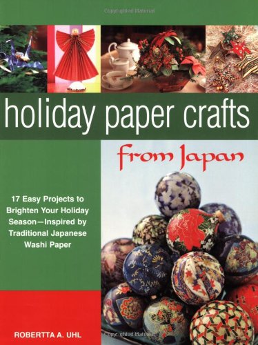 Holiday Paper Crafts from Japan: 17 Easy Projects to Brighten Your Holiday Season - Inspired by Traditional Japanese Washi Paper