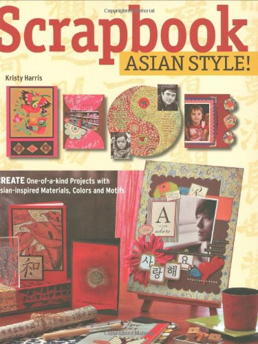 Scrapbook Asian Style!: Create One-of-a-kind Projects with Asian-inspired Materials, Colors and Motifs