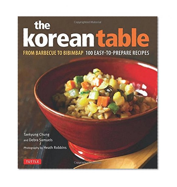 The Korean Table: From Barbecue to Bibimbap 100 Easy-To-Prepare Recipes