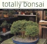 Totally Bonsai: A Guide to Growing, Shaping, and Caring for Miniature Trees and Shrubs