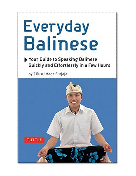 Everyday Balinese: Your Guide to Speaking Balinese Quickly and Effortlessly in a Few Hours