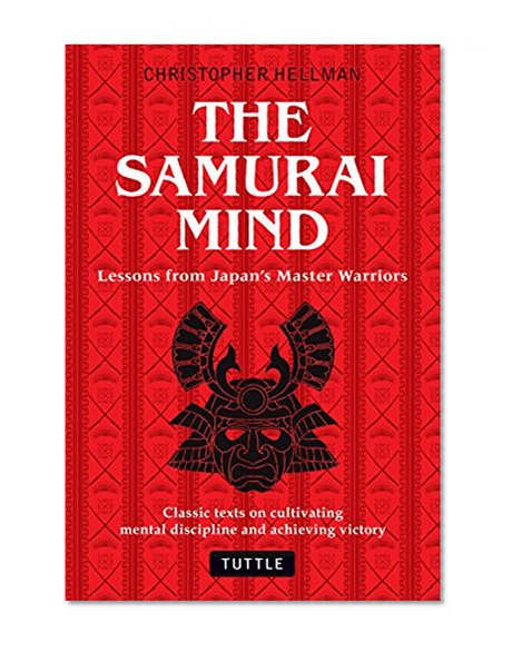 The Samurai Mind: Lessons from Japan's Master Warriors (Classic texts on cultivating mental discipline and achieving victory)