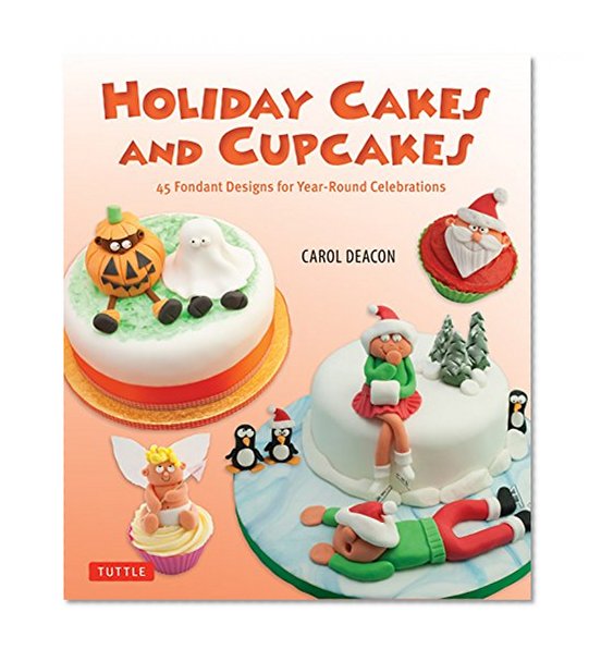 Holiday Cakes and Cupcakes: 45 Fondant Designs for Year-Round Celebrations