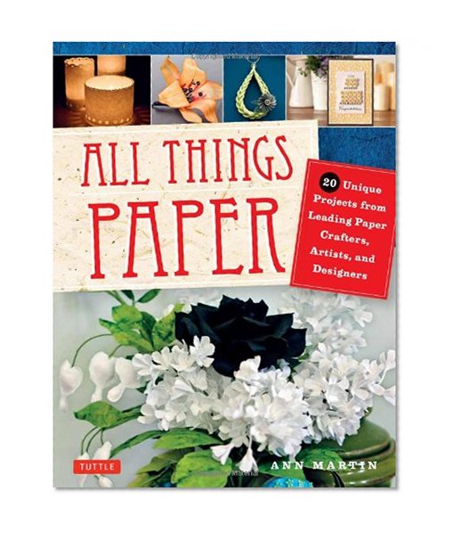 All Things Paper: 20 Unique Projects from Leading Paper Crafters, Artists, and Designers