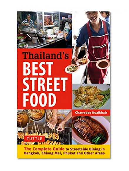 Thailand's Best Street Food: The Complete Guide to Streetside Dining in Bangkok, Chiang Mai, Phuket and Other Areas