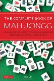 The Complete Book of Mah Jongg: An Illustrated Guide to the Asian, American and International Styles of Play