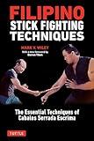 Filipino Stick Fighting Techniques: The Essential Techniques of Cabales Serrada Escrima