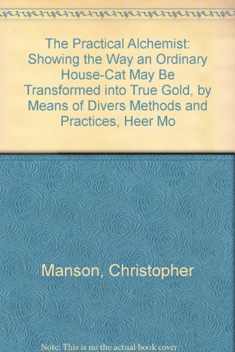 The Practical Alchemist: Showing the Way an Ordinary House-Cat May Be Transformed into True Gold, by Means of Divers Methods and Practices, Heer Mo