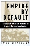 Empire by Default: The Spanish-American War and the Dawn of the American Century