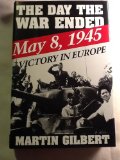 The Day the War Ended: May 8, 1945-Victory in Europe