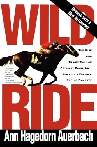 Wild Ride: The Rise and Tragic Fall of Calumet Farm, Inc., America's Premier Racing Dynasty