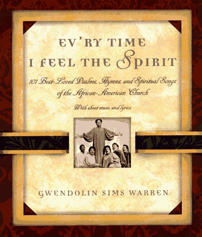 Ev'ry Time I Feel the Spirit: 101 Best-Loved Psalms, Gospel Hymns, and Spiritual Songs of the African-American Church