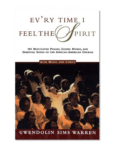 Ev'ry Time I Feel the Spirit: 101 Best-Loved Psalms, Gospel Hymns & Spiritual Songs of the African-American Church