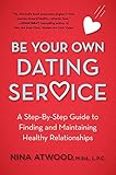 Be Your Own Dating Service: A Step-By-Step Guide to Finding and Maintaining Healthy Relationships