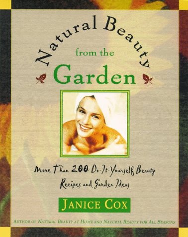 Natural Beauty From The Garden: More Than 200 Do-It-Yourself Beauty Recipes & Garden Ideas