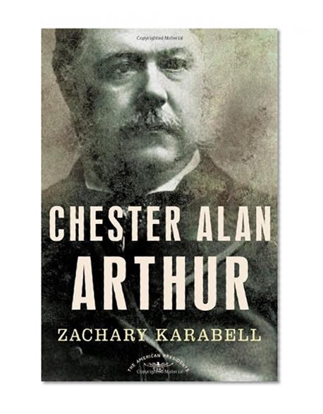 Chester Alan Arthur: The American Presidents Series: The 21st President, 1881-1885