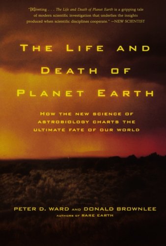 The Life and Death of Planet Earth: How the New Science of Astrobiology Charts the Ultimate Fate of Our World