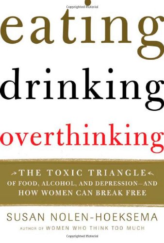 Eating, Drinking, Overthinking: The Toxic Triangle of Food, Alcohol, and Depression--and How Women Can Break Free
