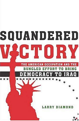 Squandered Victory: The American Occupation and the Bungled Effort to Bring Democracy to Iraq