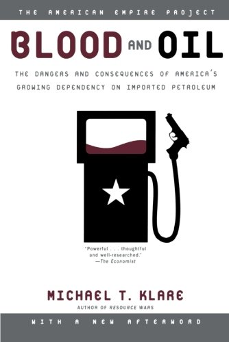 Blood and Oil: The Dangers and Consequences of America's Growing Dependency on Imported Petroleum (American Empire Project)