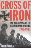 Cross of Iron: The Rise and Fall of the German War Machine, 1918-1945