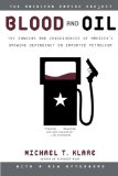 Blood and Oil: The Dangers and Consequences of America's Growing Dependency on Imported Petroleum (American Empire Project)