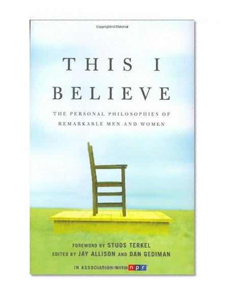 This I Believe: The Personal Philosophies of Remarkable Men and Women