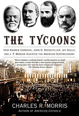 Book Cover The Tycoons: How Andrew Carnegie, John D. Rockefeller, Jay Gould, and J. P. Morgan Invented the American Supereconomy
