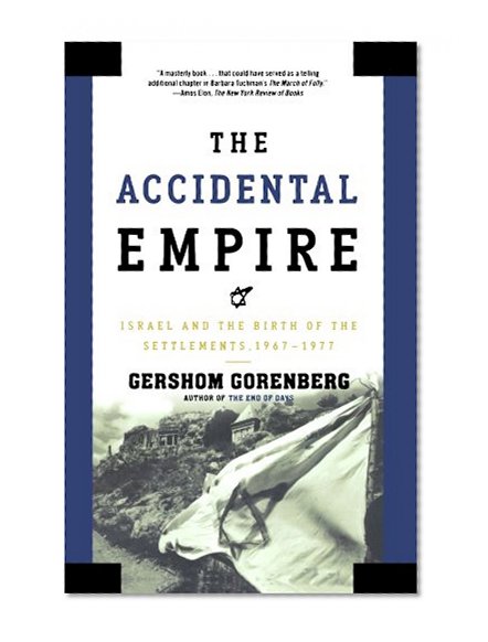 The Accidental Empire: Israel and the Birth of the Settlements, 1967-1977