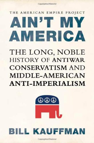 Ain't My America: The Long, Noble History of Antiwar Conservatism and Middle-American Anti-Imperialism