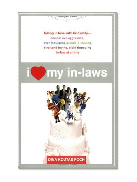 I Heart My In-Laws: Falling in Love with His Family--One Passive-Aggressive, Over-Indulgent, Grandkid-Craving, Streisand-Loving, Bible-Thumping In-Law at a Time