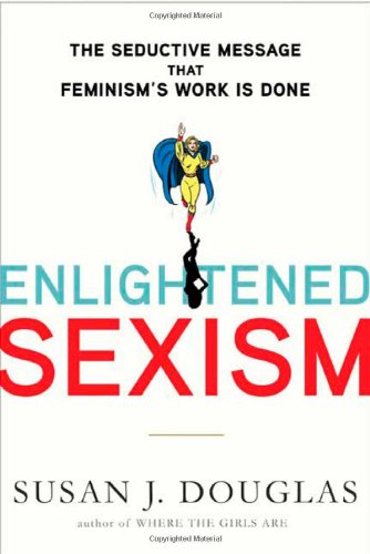 Enlightened Sexism: The Seductive Message that Feminism's Work Is Done