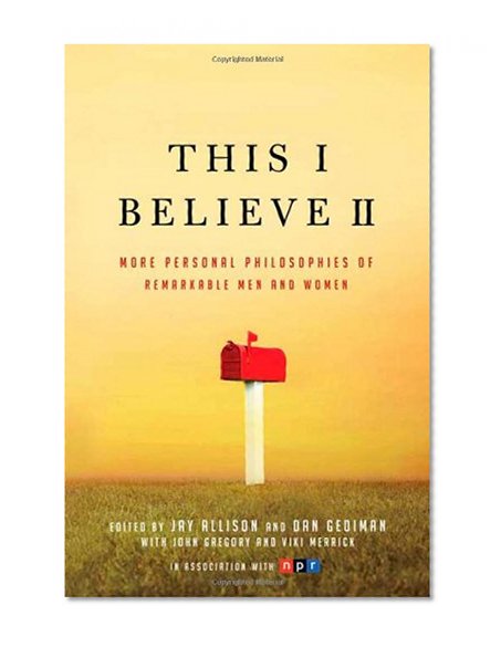 This I Believe II: More Personal Philosophies of Remarkable Men and Women