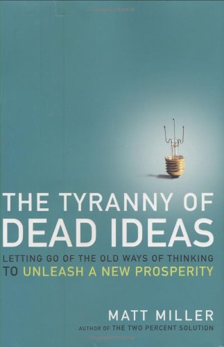 The Tyranny of Dead Ideas: Letting Go of the Old Ways of Thinking to Unleash a New Prosperity