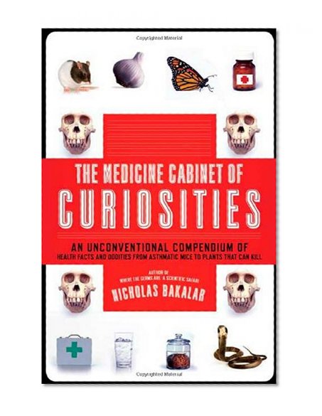 The Medicine Cabinet of Curiosities: An Unconventional Compendium of Health Facts and Oddities, from Asthmatic Mice to Plants that Can Kill